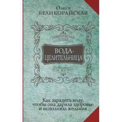 Великорайская, Светлова: Вода-целительница. Как зарядить воду, чтобы она дарила здоровье и исполняла желания Великорайская, Светлова: Вода-целительница. Как зарядить воду, чтобы она дарила здоровье и исполняла желания