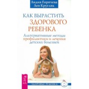 Горячева, Кругляк: Как вырастить здорового ребенка. Альтернативные методы профилактики и лечения детских болезней