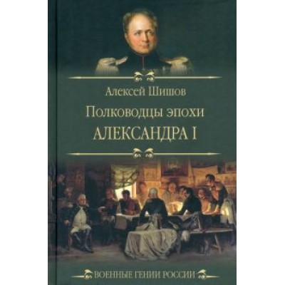 Алексей Шишов: Полководцы эпохи Александра I Алексей Шишов: Полководцы эпохи Александра I