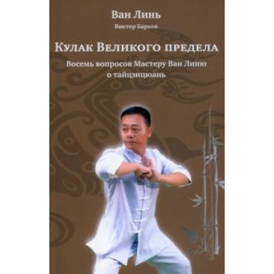 Ван, Барков: Кулак Великого предела. Восемь вопросов Мастеру Ван Линю о тайцзицюань Ван, Барков: Кулак Великого предела. Восемь вопросов Мастеру Ван Линю о тайцзицюань