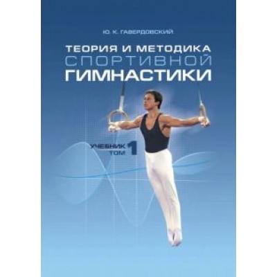 Юрий Гавердовский: Теория и методика спортивной гимнастики. Учебник в 2-х томах. Том 1 Юрий Гавердовский: Теория и методика спортивной гимнастики. Учебник в 2-х томах. Том 1
