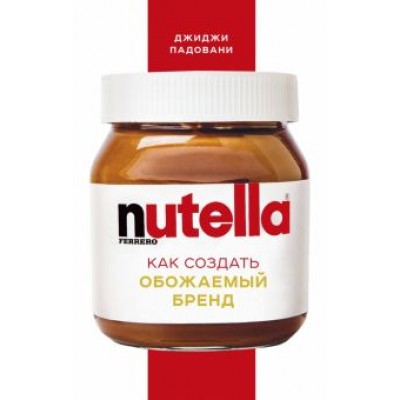Джиджи Падовани: Nutella. Как создать обожаемый бренд Джиджи Падовани: Nutella. Как создать обожаемый бренд