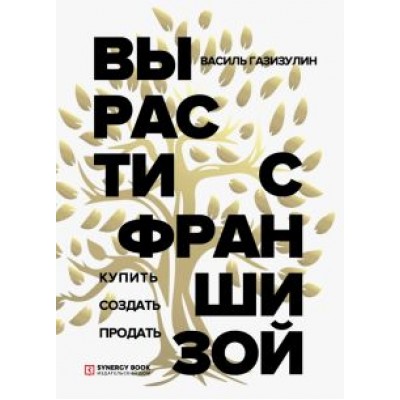 Василь Газизулин: Вырасти с франшизой. Купить. Создать. Продать Василь Газизулин: Вырасти с франшизой. Купить. Создать. Продать