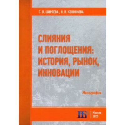 Ширяева, Кононкова: Слияния и поглощения. История, рынок, инновации. Монография Ширяева, Кононкова: Слияния и поглощения. История, рынок, инновации. Монография