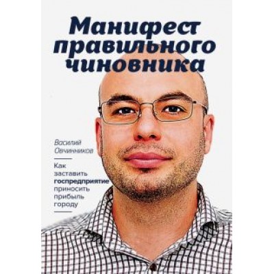 Василий Овчинников: Манифест правильного чиновника. Как заставить госпредприятие приносить прибыль городу Василий Овчинников: Манифест правильного чиновника. Как заставить госпредприятие приносить прибыль городу