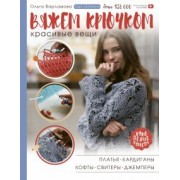 Ольга Варламова: Вяжем крючком красивые вещи. Платья, кардиганы, кофты, свитеры и джемперы