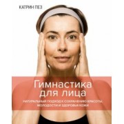 Катрин Пез: Гимнастика для лица. Натуральный подход к сохранению красоты, молодости и здоровья кожи