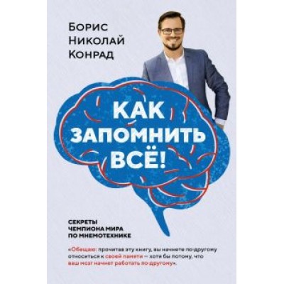 Борис Конрад: Как запомнить всё! Секреты чемпиона мира по мнемотехнике Борис Конрад: Как запомнить всё! Секреты чемпиона мира по мнемотехнике