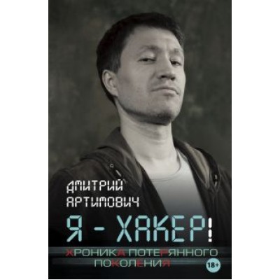 Дмитрий Артимович: Я - хакер! Хроника потерянного поколения Дмитрий Артимович: Я - хакер! Хроника потерянного поколения