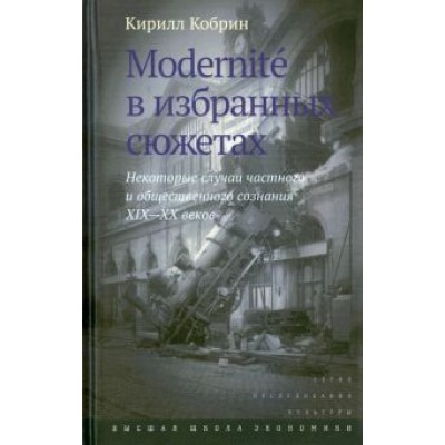 Кирилл Кобрин: Modernite в избранных сюжетах. Некоторые случаи частного и общественного сознания XIX-XX веков Кирилл Кобрин: Modernite в избранных сюжетах. Некоторые случаи частного и общественного сознания XIX-XX веков