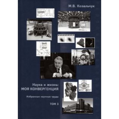 Михаил Ковальчук: Наука и жизнь. Моя конвергенция. Том 3. Избранные научные труды Михаил Ковальчук: Наука и жизнь. Моя конвергенция. Том 3. Избранные научные труды