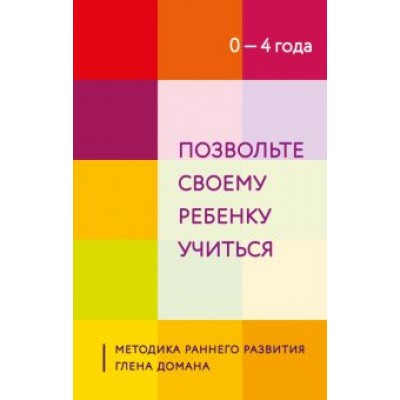 Позвольте своему ребенку учиться. Методика раннего развития Глена Домана. От 0 до 4 лет Позвольте своему ребенку учиться. Методика раннего развития Глена Домана. От 0 до 4 лет