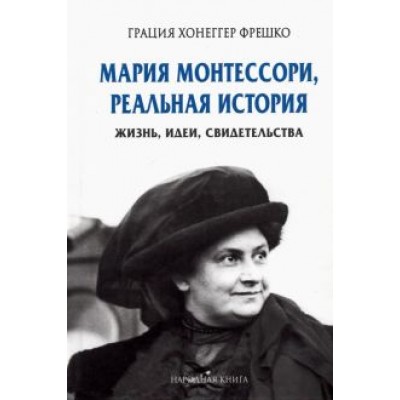 Грация Фрешко: Мария Монтессори, реальная история. Жизнь, идеи, свидетельства Грация Фрешко: Мария Монтессори, реальная история. Жизнь, идеи, свидетельства