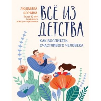 Людмила Шунина: Все из детства. Как воспитать счастливого человека Людмила Шунина: Все из детства. Как воспитать счастливого человека