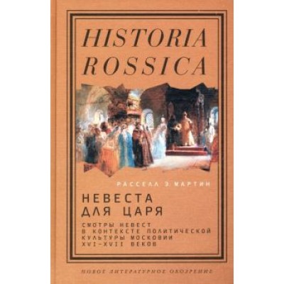 Расселл Мартин: Невеста для царя. Смотры невест в контексте политической культуры Московии XVI-XVII веков Расселл Мартин: Невеста для царя. Смотры невест в контексте политической культуры Московии XVI-XVII веков