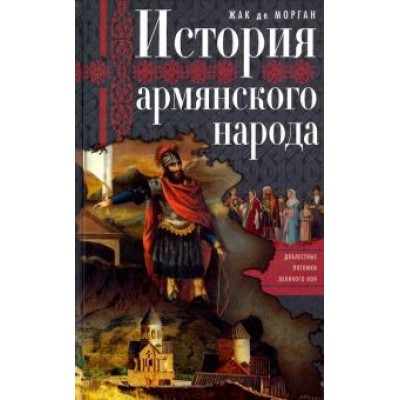 Морган де Жак: История армянского народа. Доблестные потомки великого Ноя Морган де Жак: История армянского народа. Доблестные потомки великого Ноя