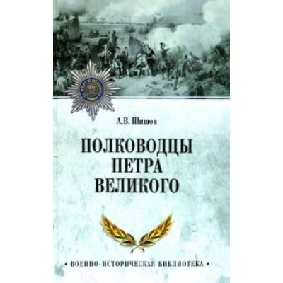 Алексей Шишов: Полководцы Петра Великого Алексей Шишов: Полководцы Петра Великого