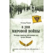 Оттокар Чернин: В дни Мировой войны. Мемуары министра иностранных дел Австро-Венгрии