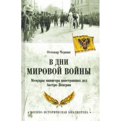 Оттокар Чернин: В дни Мировой войны. Мемуары министра иностранных дел Австро-Венгрии Оттокар Чернин: В дни Мировой войны. Мемуары министра иностранных дел Австро-Венгрии