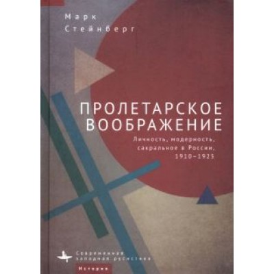 Марк Стейнберг: Пролетарское воображение. Личность, модерность, сакральное в России, 1910-1925 Марк Стейнберг: Пролетарское воображение. Личность, модерность, сакральное в России, 1910-1925