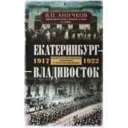 Владимир Аничков: Екатеринбург - Владивосток. Свидетельства очевидцев революции и гражданской войны. 1917-1922