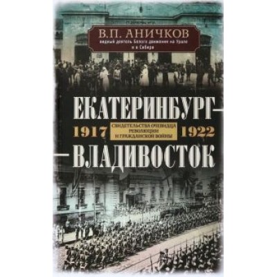 Владимир Аничков: Екатеринбург - Владивосток. Свидетельства очевидцев революции и гражданской войны. 1917-1922 Владимир Аничков: Екатеринбург - Владивосток. Свидетельства очевидцев революции и гражданской войны. 1917-1922