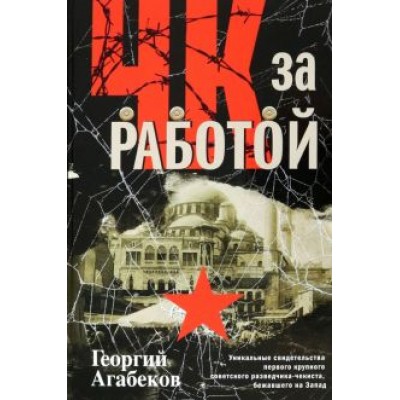 Георгий Агабеков: ЧК за работой. Уникальные свидетельства первого крупного советского разведчика-чекиста Георгий Агабеков: ЧК за работой. Уникальные свидетельства первого крупного советского разведчика-чекиста