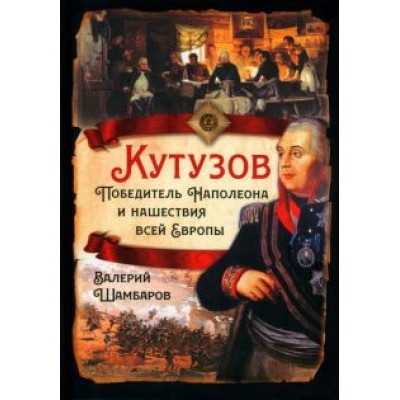 Валерий Шамбаров: Кутузов. Победитель Наполеона и нашествие всей Европы Валерий Шамбаров: Кутузов. Победитель Наполеона и нашествие всей Европы