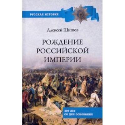 Алексей Шишов: Рождение Российской империи. 300 лет со дня основания Алексей Шишов: Рождение Российской империи. 300 лет со дня основания