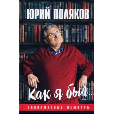 Юрий Поляков: Как я был... Злопамятные мемуары Юрий Поляков: Как я был... Злопамятные мемуары