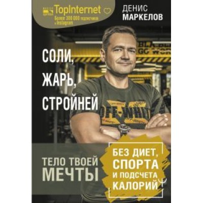 Денис Маркелов: Соли, жарь, стройней. Тело твоей мечты без диет, спорта и подсчета калорий Денис Маркелов: Соли, жарь, стройней. Тело твоей мечты без диет, спорта и подсчета калорий