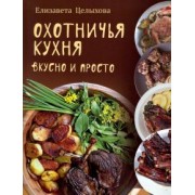 Елизавета Целыхова: Охотничья кухня. Вкусно и просто