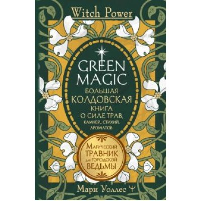 Мари Уоллес: Green Magic. Большая колдовская книга о силе трав, камней, стихий, ароматов Мари Уоллес: Green Magic. Большая колдовская книга о силе трав, камней, стихий, ароматов