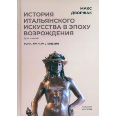 Макс Дворжак: История итальянского искусства в эпохе Возрождения. Том 1. XIV и XV столетия Макс Дворжак: История итальянского искусства в эпохе Возрождения. Том 1. XIV и XV столетия