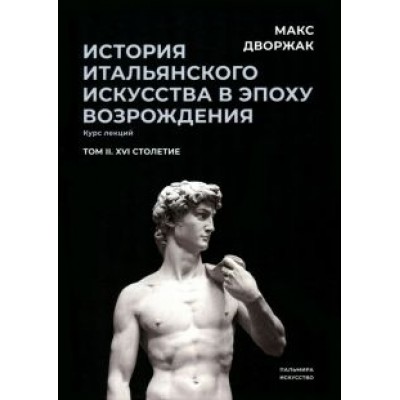Макс Дворжак: История итальянского искусства в эпохе Возрождения. Курс лекций. Том 2. XVI столетие Макс Дворжак: История итальянского искусства в эпохе Возрождения. Курс лекций. Том 2. XVI столетие