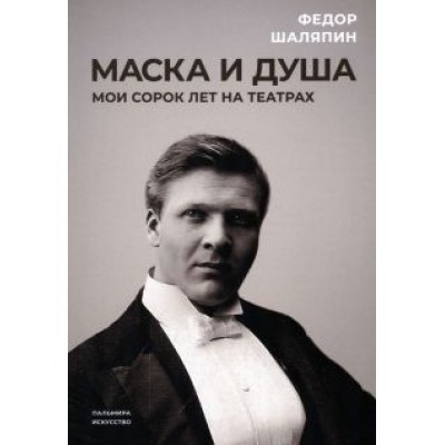 Федор Шаляпин: Маска и душа. Мои сорок лет на театрах Федор Шаляпин: Маска и душа. Мои сорок лет на театрах