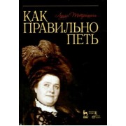 Луиза Тетраццини: Как правильно петь. Учебное пособие