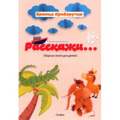 Криворучко, Криворучко: Расскажи… Сборник детских песен. Для голоса в сопровождении фортепиано Криворучко, Криворучко: Расскажи… Сборник детских песен. Для голоса в сопровождении фортепиано