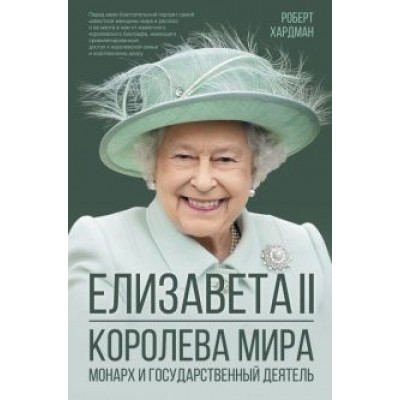 Роберт Хардман: Елизавета II. Королева мира. Монарх и государственный деятель Роберт Хардман: Елизавета II. Королева мира. Монарх и государственный деятель