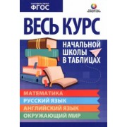 Весь курс начальной школы в таблицах. Математика. Русский язык. Английский язык. Окружающий мир.ФГОС