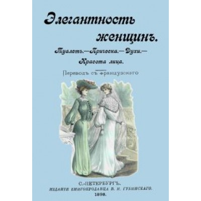 Элегантность женщин. Туалет. Прическа. Духи. Красота лица Элегантность женщин. Туалет. Прическа. Духи. Красота лица