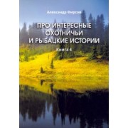 Александр Фирсов: Про интересные охотничьи и рыбацкие истории. Книга 4