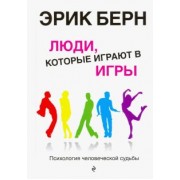 Эрик Берн: Люди, которые играют в игры. Психология человеческой судьбы