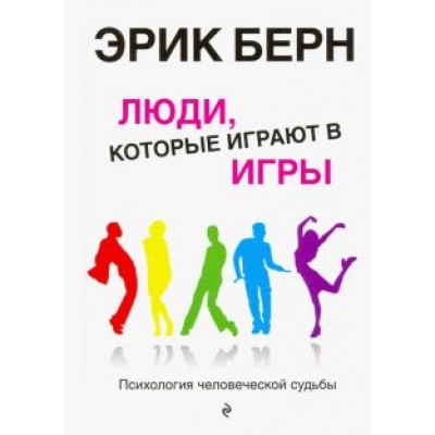 Эрик Берн: Люди, которые играют в игры. Психология человеческой судьбы Эрик Берн: Люди, которые играют в игры. Психология человеческой судьбы