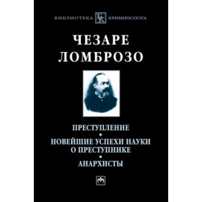 Чезаре Ломброзо: Преступление. Новейшие успехи науки о преступнике. Анархисты Чезаре Ломброзо: Преступление. Новейшие успехи науки о преступнике. Анархисты