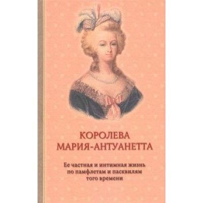 Флейшман, Альмерас: Королева Мария-Антуанетта. Биография. Ее частная и интимная жизнь по памфлетам и пасквилям того врем Флейшман, Альмерас: Королева Мария-Антуанетта. Биография. Ее частная и интимная жизнь по памфлетам и пасквилям того врем