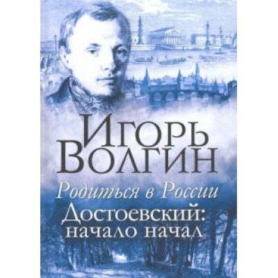 Игорь Волгин: Родиться в России. Достоевский: начало начал Игорь Волгин: Родиться в России. Достоевский: начало начал