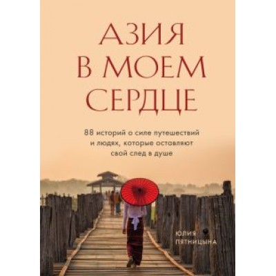 Юлия Пятницына: Азия в моем сердце. 88 историй о силе путешествий и людях, которые оставляют свой след в душе Юлия Пятницына: Азия в моем сердце. 88 историй о силе путешествий и людях, которые оставляют свой след в душе