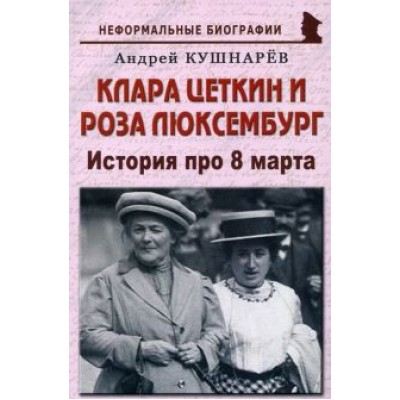 Андрей Кушнарев: Клара Цеткин и Роза Люксембург. История про 8 марта Андрей Кушнарев: Клара Цеткин и Роза Люксембург. История про 8 марта