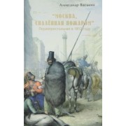 Александр Васькин: "Москва, спаленная пожаром". Первопрестольная в 1812 году